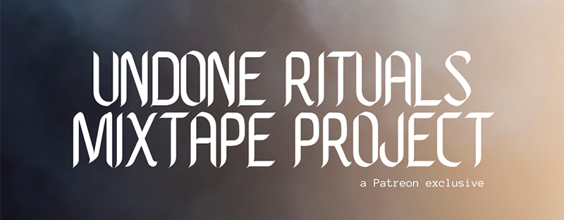 Read more about the article Introducing: the Undone Rituals Mixtape project on Patreon